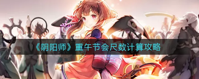 阴阳师重午节会尺数怎么算?阴阳师重午节会尺数计算方法