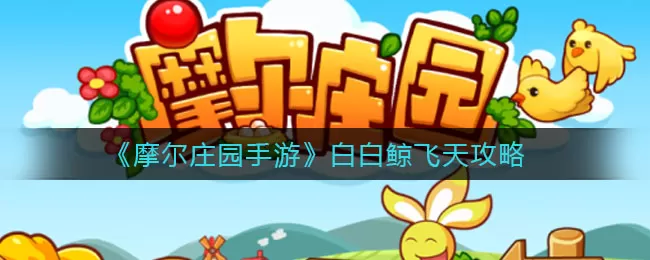 摩尔庄园手游白白鲸怎么飞天?摩尔庄园手游白白鲸飞天方法