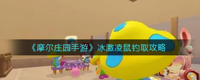 摩尔庄园手游冰激凌鼠怎么钓?摩尔庄园手游冰激凌鼠垂钓方法