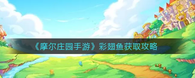 摩尔庄园手游彩翅鱼怎么获取?摩尔庄园手游彩翅鱼获取方法