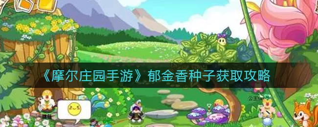 摩尔庄园手游郁金香种子怎么得？摩尔庄园手游郁金香种子获得方法