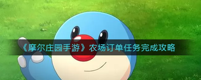 摩尔庄园手游农场订单任务怎么做？摩尔庄园手游农场订单任务攻略