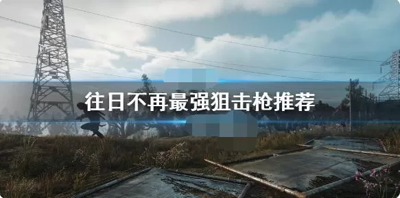 往日不再最强狙击枪是什么？往日不再最强狙击枪介绍