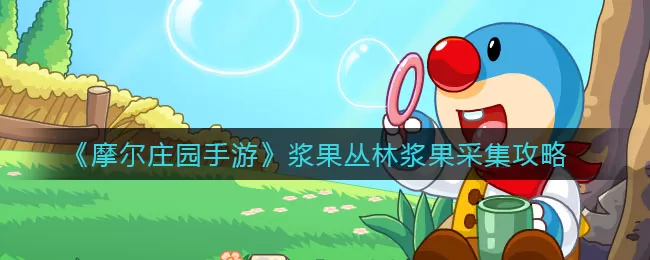 摩尔庄园手游浆果丛林浆果怎么采集?摩尔庄园手游浆果丛林浆果采集方法