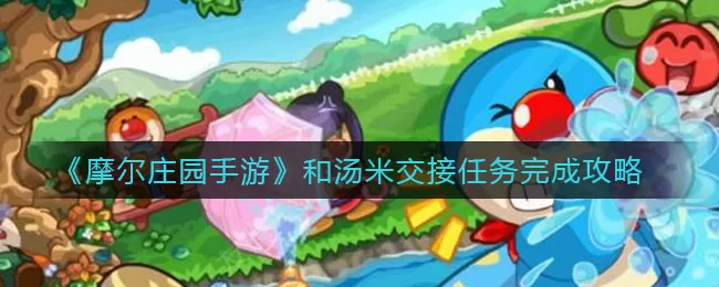 摩尔庄园手游和汤米交接任务怎么做?摩尔庄园手游和汤米交接任务攻略