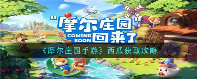 摩尔庄园手游西瓜怎么获得?摩尔庄园手游西瓜获得攻略