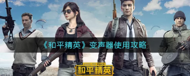 和平精英变声器怎么用?和平精英变声器使用方法