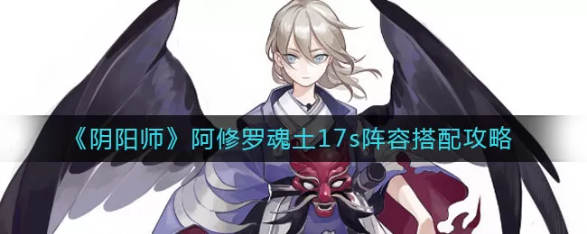 阴阳师阿修罗魂土17s阵容怎么搭配?阴阳师阿修罗魂土17s阵容搭配推荐