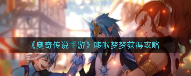奥奇传说手游哆啦梦梦怎么获得?奥奇传说手游哆啦梦梦获取方式