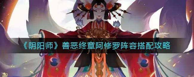 阴阳师善恶终章阿修罗阵容怎么搭配？阴阳师善恶终章阿修罗阵容搭配推荐