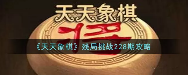 天天象棋残局挑战228期怎么破？天天象棋残局挑战228期破解方法