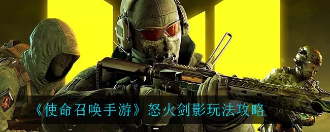 使命召唤手游怒火剑影模式怎么玩？使命召唤手游怒火剑影模式玩法介绍