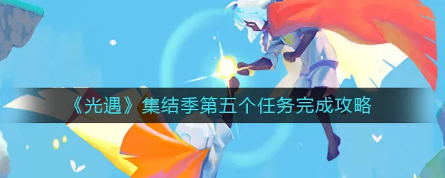 光遇集结季第五个任务怎么做？光遇集结季第五个任务完成方法