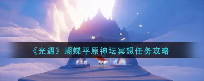 光遇蝴蝶平原神坛冥想怎么做？光遇蝴蝶平原神坛冥想任务完成方法