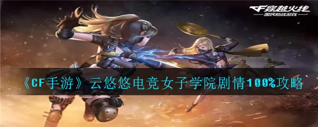 CF手游云悠悠电竞女子学院剧情怎么过?穿越火线云悠悠电竞女子学院剧情100%通关方法