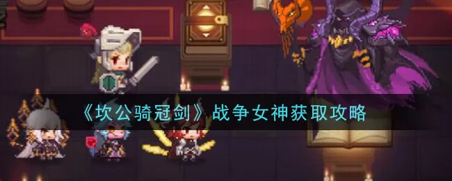 坎公骑冠剑战争女神怎么获取？坎公骑冠剑战争女神普利特维采获取方法