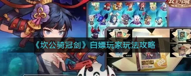 ​坎公骑冠剑白嫖玩家怎么玩？坎公骑冠剑白嫖玩家玩法介绍