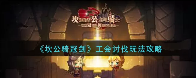 坎公骑冠剑工会讨伐怎么玩？坎公骑冠剑工会讨伐玩法介绍