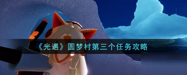 光遇圆梦村第三个任务怎么完成？光遇圆梦村第三个任务完成方法