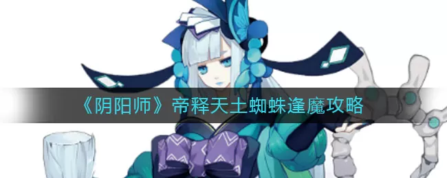 阴阳师帝释天怎么打逢魔土蜘蛛？阴阳师帝释天打逢魔土蜘蛛攻略