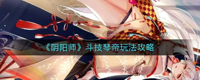 阴阳师斗技琴帝怎么玩?阴阳师斗技琴帝玩法介绍