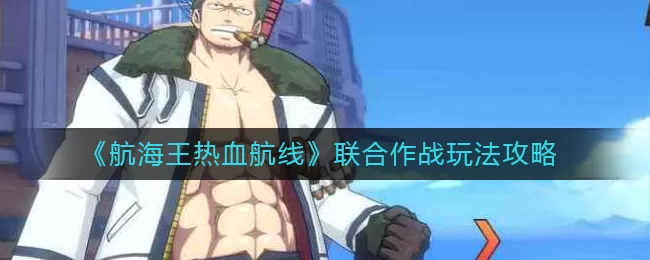 航海王热血航线联合作战怎么玩？航海王热血航线联合作战玩法介绍