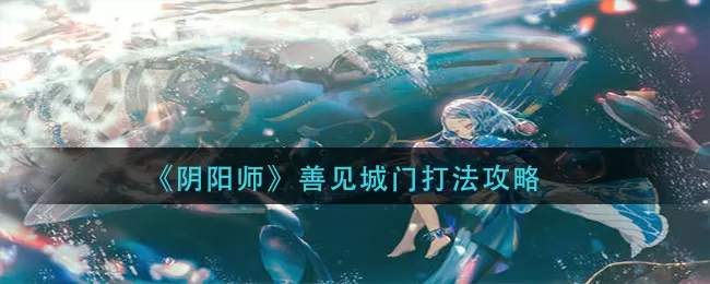 阴阳师善见城门怎么打？阴阳师善见城门打法介绍