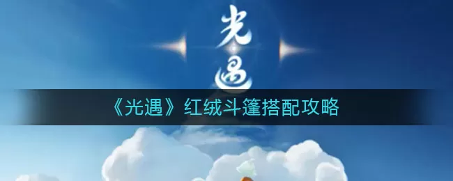 光遇红绒斗篷怎么搭配？光遇红绒斗篷搭配推荐