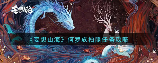 妄想山海何罗族拍照任务怎么做?妄想山海何罗族拍照任务完成方法