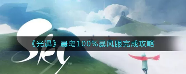 光遇晨岛100%暴风眼怎么完成？光遇晨岛100%暴风眼完成方法