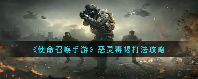 使命召唤手游恶灵毒蝎怎么打?使命召唤手游恶灵毒蝎打法详解