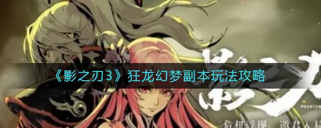 影之刃3狂龙幻梦副本怎么玩？影之刃3狂龙幻梦副本玩法介绍