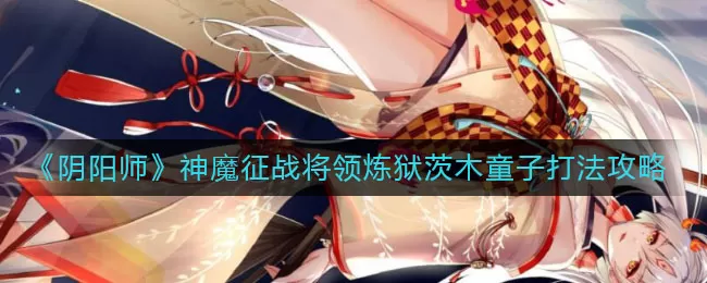 阴阳师炼狱茨木童子怎么打？阴阳师神魔征战将领炼狱茨木童子打法介绍
