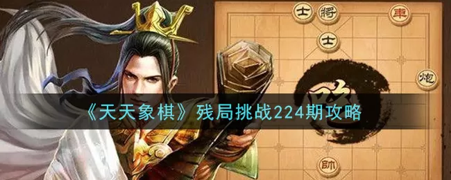 天天象棋残局挑战224期怎么破？天天象棋残局挑战224期破解方法