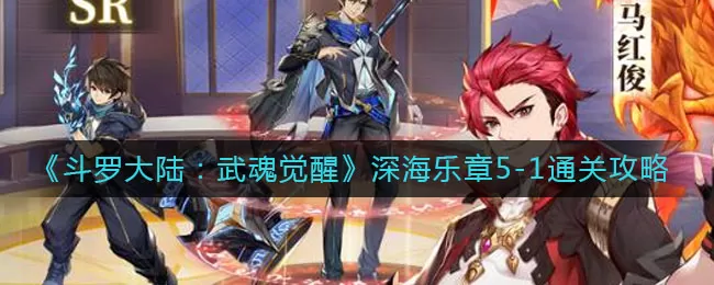 斗罗大陆武魂觉醒深海乐章5-1怎么过?斗罗大陆:武魂觉醒深海乐章5-1通关攻略