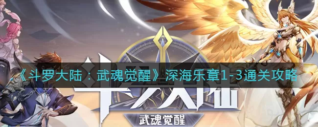 斗罗大陆武魂觉醒深海乐章1-3怎么过?斗罗大陆:武魂觉醒深海乐章1-3通关方法