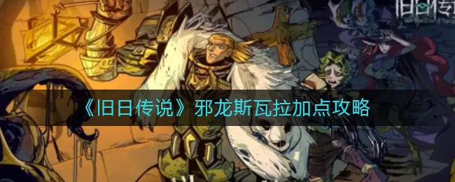 旧日传说邪龙斯瓦拉怎么加点?旧日传说邪龙斯瓦拉加点攻略