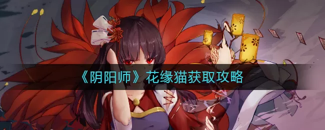 阴阳师花缘猫怎么获取?阴阳师花缘猫获取方法