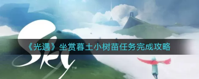 光遇坐赏暮土小树苗任务怎么做?光遇坐赏暮土小树苗任务完成攻略