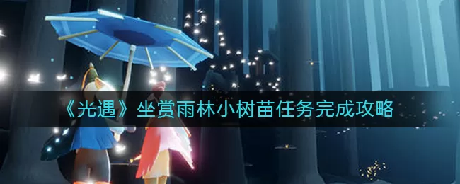 光遇坐赏雨林小树苗任务怎么做?光遇坐赏雨林小树苗任务完成攻略