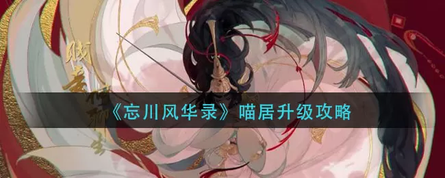 忘川风华录喵居怎么升级?忘川风华录喵居升级方法