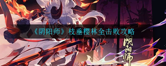 阴阳师枝垂樱林全击败怎么走?阴阳师枝垂樱林全击败攻略