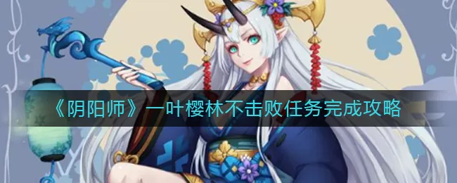 阴阳师一叶樱林不击败任务怎么做?阴阳师一叶樱林不击败任务完成方法