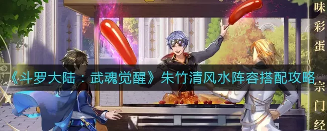 斗罗大陆：武魂觉醒朱竹清风水阵容怎么搭配？斗罗大陆：武魂觉醒朱竹清风水阵容搭配推荐