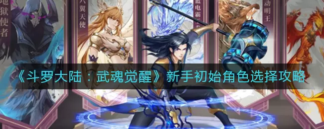 斗罗大陆武魂觉醒新手初始角色怎么选择？斗罗大陆：武魂觉醒新手初始角色选择推荐