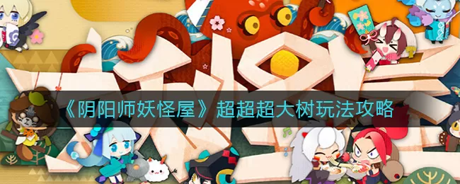 阴阳师妖怪屋超超超大树怎么玩？阴阳师：妖怪屋超超超大树玩法介绍