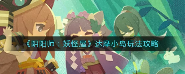 阴阳师妖怪屋达摩小岛怎么玩？阴阳师：妖怪屋达摩小岛玩法详解