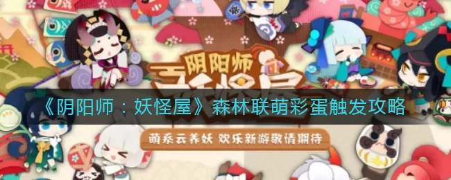 阴阳师：妖怪屋森林联萌彩蛋怎么触发？阴阳师：妖怪屋森林联萌彩蛋触发方法