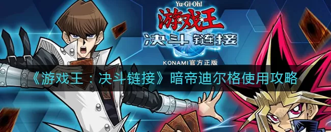 游戏王决斗链接暗帝迪尔格怎么用？游戏王：决斗链接暗帝迪尔格使用方法