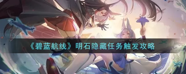碧蓝航线明石隐藏任务怎么触发 碧蓝航线明石隐藏任务触发攻略